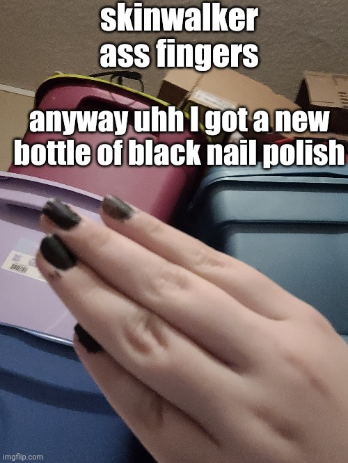 skinwalker ass fingers; anyway uhh I got a new bottle of black nail polish | made w/ Imgflip meme maker