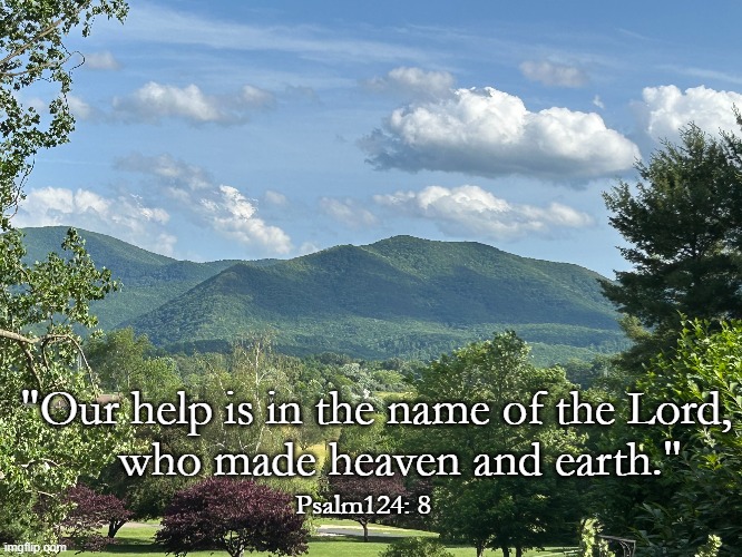 Psalm 124 | "Our help is in the name of the Lord,
    who made heaven and earth."; Psalm124: 8 | image tagged in psalms,mountains,trust | made w/ Imgflip meme maker