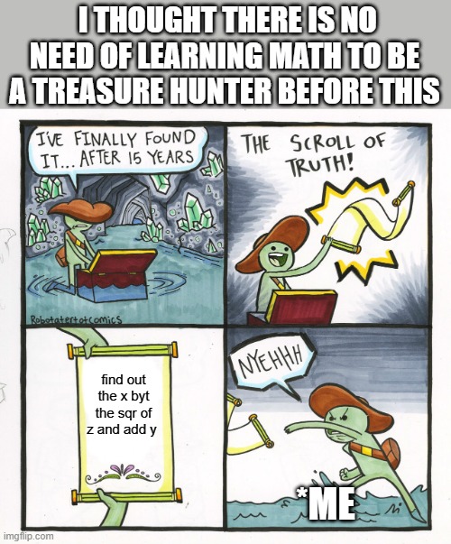 ugh...math | I THOUGHT THERE IS NO NEED OF LEARNING MATH TO BE A TREASURE HUNTER BEFORE THIS; find out the x byt the sqr of z and add y; *ME | image tagged in memes,the scroll of truth | made w/ Imgflip meme maker