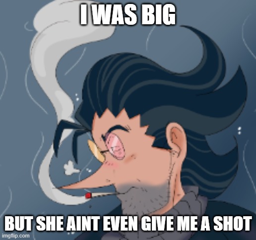 I WAS BIG; BUT SHE AINT EVEN GIVE ME A SHOT | made w/ Imgflip meme maker