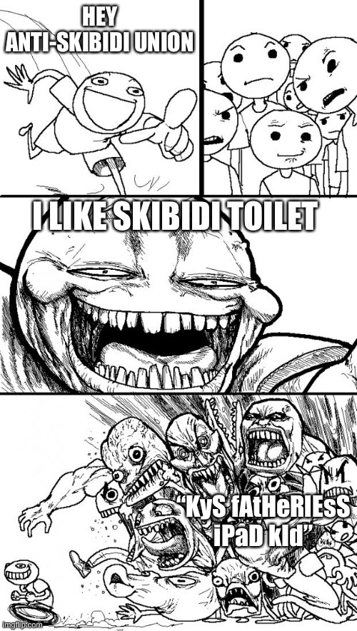 If Nubasik is allowed to slander y’all accurately on this stream, then I can too (Freaky: Fair point) | HEY ANTI-SKIBIDI UNION; I LIKE SKIBIDI TOILET; “KyS fAtHeRlEsS iPaD kId” | image tagged in memes,hey internet | made w/ Imgflip meme maker