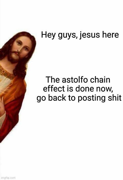 jesus watcha doin | Hey guys, jesus here; The astolfo chain effect is done now,  go back to posting shit | image tagged in jesus watcha doin | made w/ Imgflip meme maker