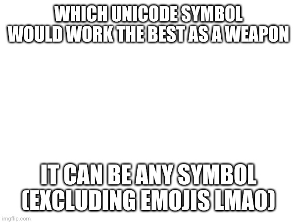 Theres a lot to pick from | WHICH UNICODE SYMBOL WOULD WORK THE BEST AS A WEAPON; IT CAN BE ANY SYMBOL (EXCLUDING EMOJIS LMAO) | made w/ Imgflip meme maker