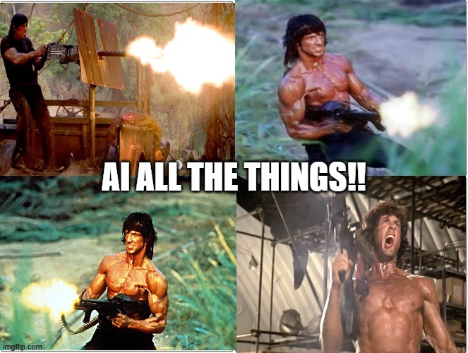 AI all the things | AI ALL THE THINGS!! | image tagged in rambo shooting | made w/ Imgflip meme maker