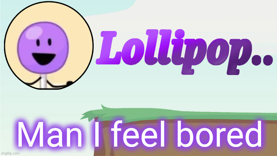 Lollipop.. Announcement Template | Man I feel bored | image tagged in lollipop announcement template | made w/ Imgflip meme maker