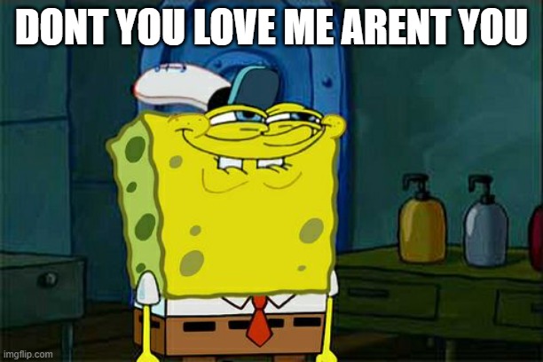 Don't You Squidward Meme | DONT YOU LOVE ME ARENT YOU | image tagged in memes,dont you love me | made w/ Imgflip meme maker