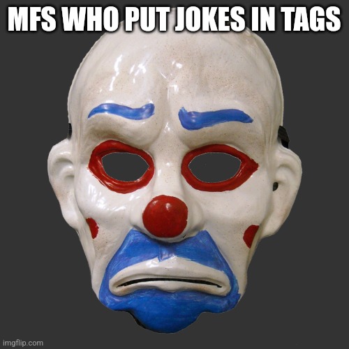 Sad Clown Mask | MFS WHO PUT JOKES IN TAGS | image tagged in my dog licked my private part,i love to wear women panties,my grandpa fucked me,i erped with a minor | made w/ Imgflip meme maker
