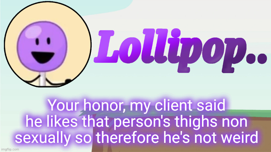 Lollipop.. Announcement Template | Your honor, my client said he likes that person's thighs non sexually so therefore he's not weird | image tagged in lollipop announcement template | made w/ Imgflip meme maker