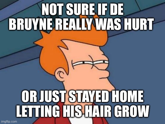 Futurama Fry Meme | NOT SURE IF DE BRUYNE REALLY WAS HURT; OR JUST STAYED HOME LETTING HIS HAIR GROW | image tagged in memes,futurama fry | made w/ Imgflip meme maker