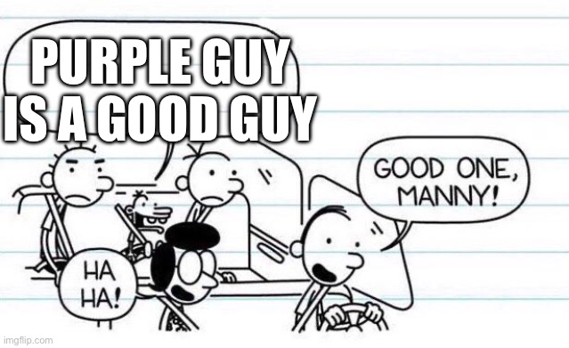 good one manny | PURPLE GUY IS A GOOD GUY | image tagged in good one manny | made w/ Imgflip meme maker