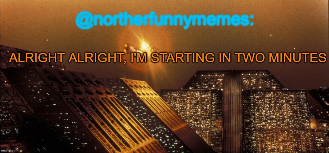 northerfunnymemes announcement template | ALRIGHT ALRIGHT, I'M STARTING IN TWO MINUTES | image tagged in northerfunnymemes announcement template | made w/ Imgflip meme maker