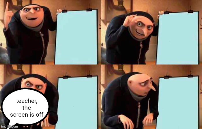 Gru's Plan | teacher, the screen is off | image tagged in memes,gru's plan | made w/ Imgflip meme maker