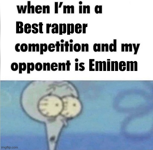 Wubbzy, put this in next week's video | Best rapper; Eminem | image tagged in whe i'm in a competition and my opponent is,rappers,eminem | made w/ Imgflip meme maker