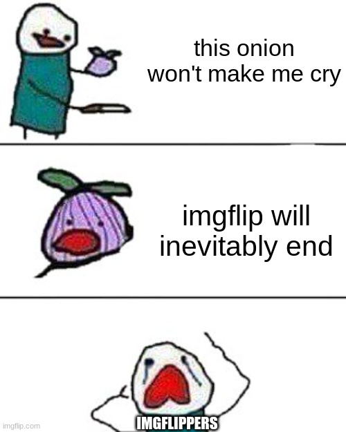 this onion won't make me cry | this onion won't make me cry; imgflip will inevitably end; IMGFLIPPERS | image tagged in this onion won't make me cry | made w/ Imgflip meme maker