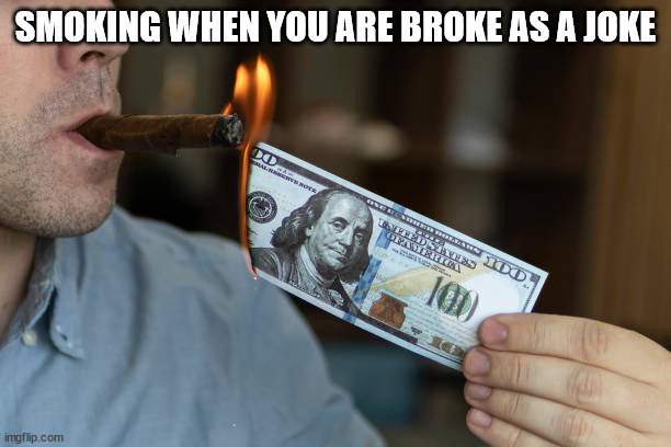 Money to Burn | SMOKING WHEN YOU ARE BROKE AS A JOKE | image tagged in money to burn | made w/ Imgflip meme maker