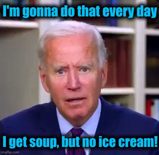 Slow Joe Biden Dementia Face | I'm gonna do that every day I get soup, but no ice cream! | image tagged in slow joe biden dementia face | made w/ Imgflip meme maker