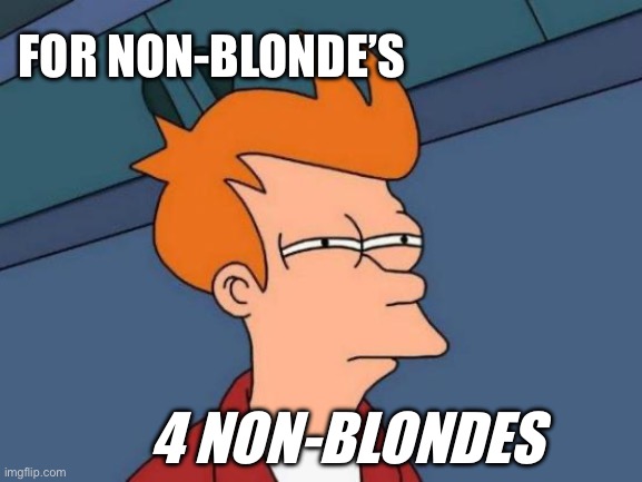 Who did this Oxford? | FOR NON-BLONDE’S; 4 NON-BLONDES | image tagged in memes,futurama fry | made w/ Imgflip meme maker
