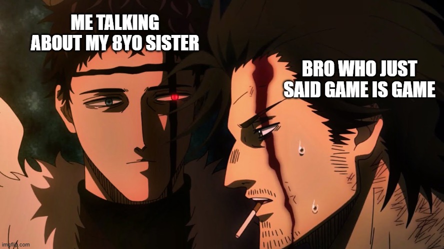 Slightly offensive meme | ME TALKING ABOUT MY 8YO SISTER; BRO WHO JUST SAID GAME IS GAME | image tagged in black clover zenon yami | made w/ Imgflip meme maker