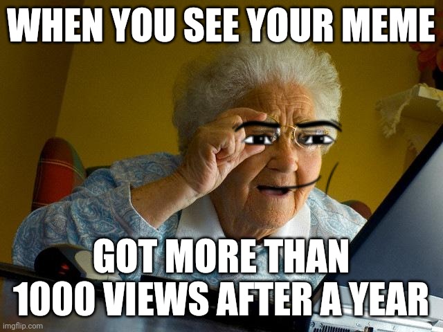 My last post was over 1 year ago ? | WHEN YOU SEE YOUR MEME; GOT MORE THAN 1000 VIEWS AFTER A YEAR | image tagged in memes,grandma finds the internet | made w/ Imgflip meme maker