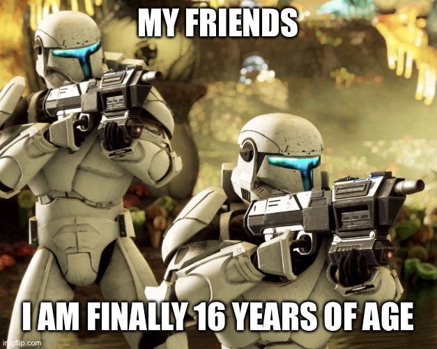 yay | MY FRIENDS; I AM FINALLY 16 YEARS OF AGE | made w/ Imgflip meme maker