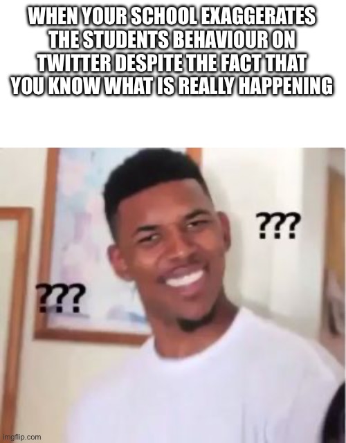 Nick Young | WHEN YOUR SCHOOL EXAGGERATES THE STUDENTS BEHAVIOUR ON TWITTER DESPITE THE FACT THAT YOU KNOW WHAT IS REALLY HAPPENING | image tagged in nick young | made w/ Imgflip meme maker