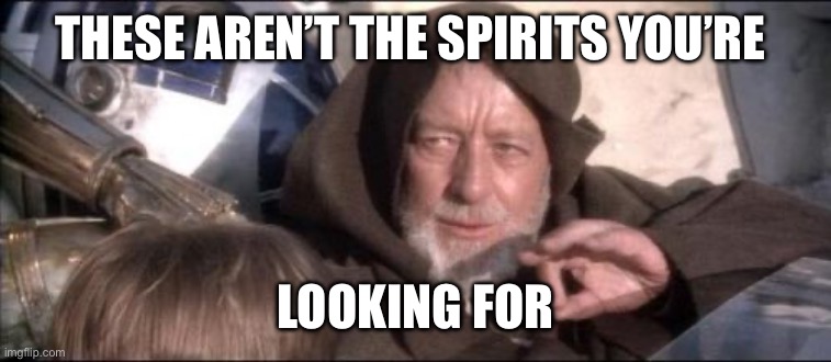 These Aren't The Droids You Were Looking For | THESE AREN’T THE SPIRITS YOU’RE; LOOKING FOR | image tagged in memes,these aren't the droids you were looking for | made w/ Imgflip meme maker