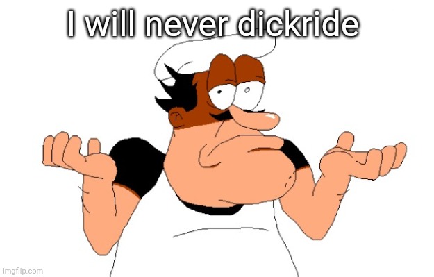 L | I will never dickride | image tagged in peppino shrugging | made w/ Imgflip meme maker