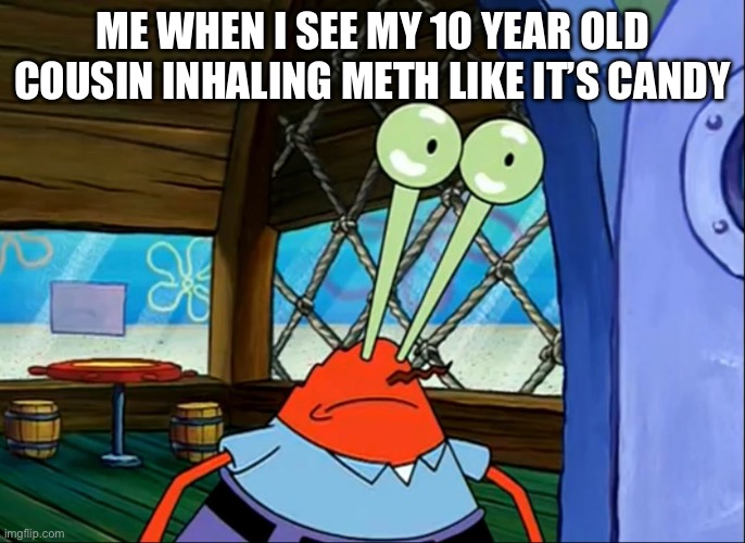 Lightbulb Krabs | ME WHEN I SEE MY 10 YEAR OLD COUSIN INHALING METH LIKE IT’S CANDY | image tagged in lightbulb krabs | made w/ Imgflip meme maker