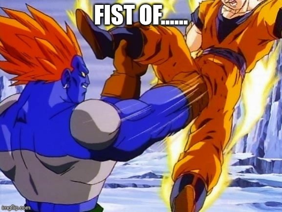 DBZ ANDRIOD 13 PUNCHES GOKU IN DA BALLZ | FIST OF...... | image tagged in dbz andriod 13 punches goku in da ballz | made w/ Imgflip meme maker