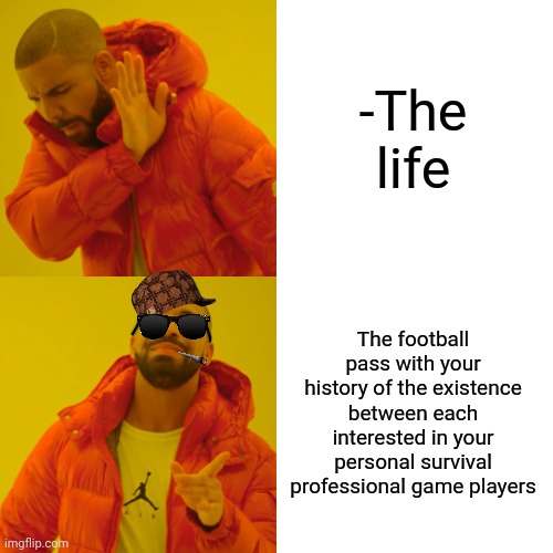 -The strike for the gates. | -The life; The football pass with your history of the existence between each interested in your personal survival professional game players | image tagged in memes,drake hotline bling,football field,real life,professionals have standards,current objective survive | made w/ Imgflip meme maker