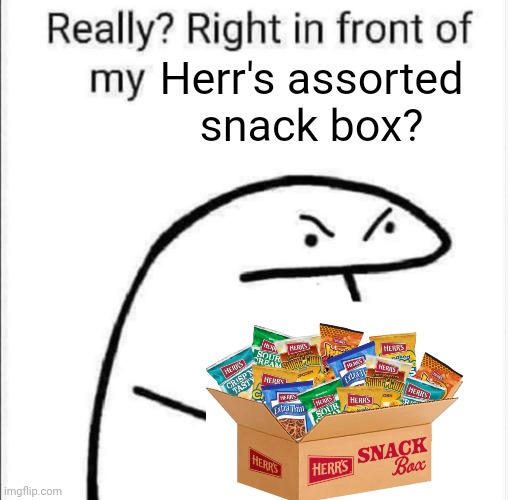 Really, right in front of my | Herr's assorted snack box? | image tagged in really right in front of my | made w/ Imgflip meme maker
