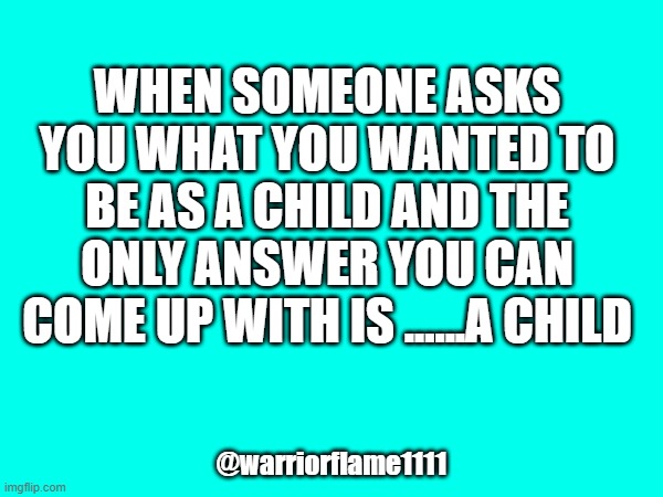 Child's Play | WHEN SOMEONE ASKS YOU WHAT YOU WANTED TO BE AS A CHILD AND THE ONLY ANSWER YOU CAN COME UP WITH IS ......A CHILD; @warriorflame1111 | image tagged in childhood ruined | made w/ Imgflip meme maker