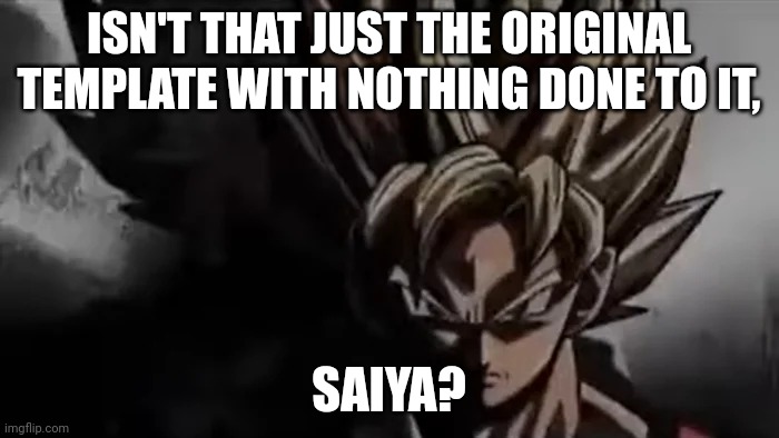 Goku Staring | ISN'T THAT JUST THE ORIGINAL TEMPLATE WITH NOTHING DONE TO IT, SAIYA? | image tagged in goku staring | made w/ Imgflip meme maker