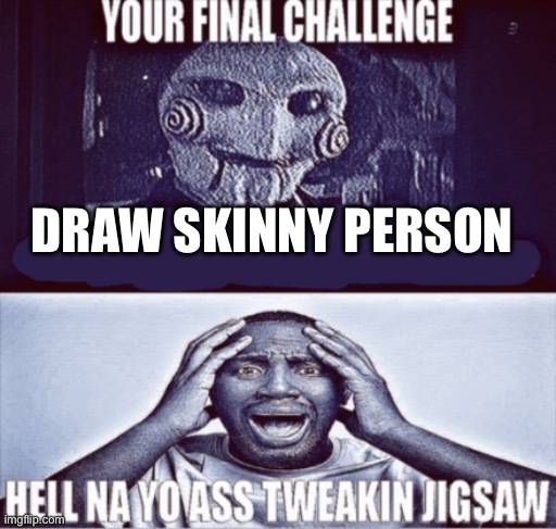 your final challenge | DRAW SKINNY PERSON | image tagged in your final challenge | made w/ Imgflip meme maker