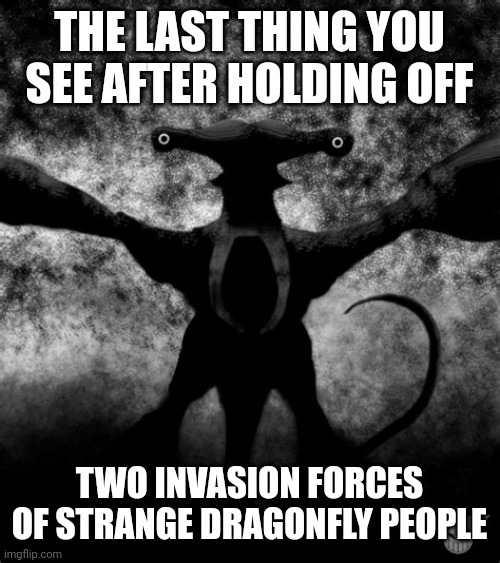 THE LAST THING YOU SEE AFTER HOLDING OFF; TWO INVASION FORCES OF STRANGE DRAGONFLY PEOPLE | made w/ Imgflip meme maker