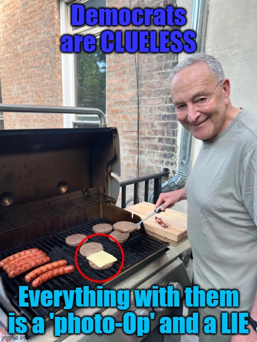 Schumer Democrats are CLUELESS | Democrats are CLUELESS; Everything with them is a 'photo-Op' and a LIE | image tagged in schumer is clueless,democrats,photo of the day | made w/ Imgflip meme maker