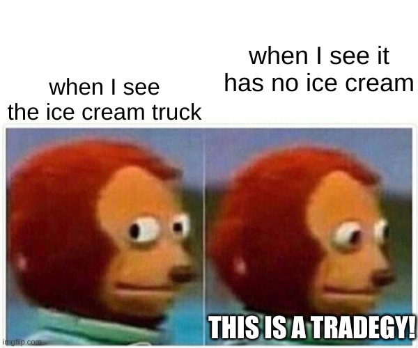 Monkey Puppet | when I see it has no ice cream; when I see the ice cream truck; THIS IS A TRADEGY! | image tagged in memes,monkey puppet | made w/ Imgflip meme maker