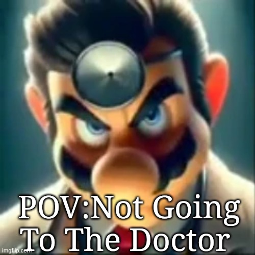 NO NO NO NO NO NO NO | POV:Not Going To The Doctor | image tagged in dr mario ai | made w/ Imgflip meme maker