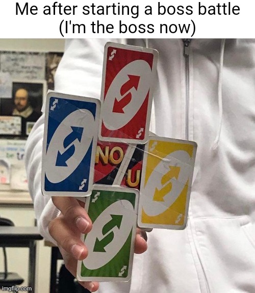 Me when a boss battle ensues | Me after starting a boss battle
(I'm the boss now) | image tagged in no u | made w/ Imgflip meme maker