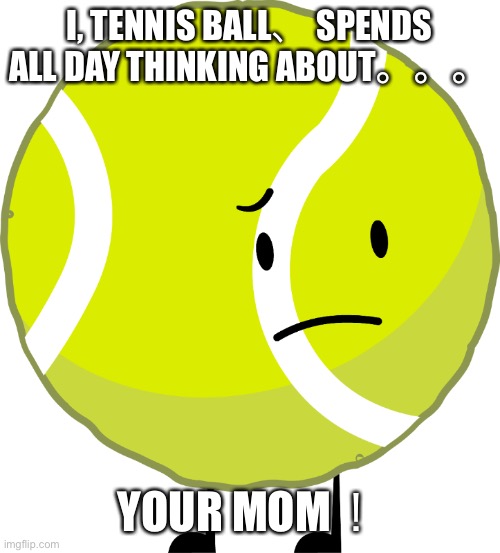 Send this to someone who hates you or bully you in school | I, TENNIS BALL、 SPENDS ALL DAY THINKING ABOUT。。。; YOUR MOM！ | made w/ Imgflip meme maker