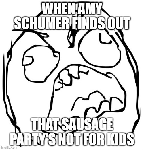 see amy schumer even karma hates you | WHEN AMY SCHUMER FINDS OUT; THAT SAUSAGE PARTY'S NOT FOR KIDS | image tagged in angry face meme,amy schumer,sausage party,memes | made w/ Imgflip meme maker