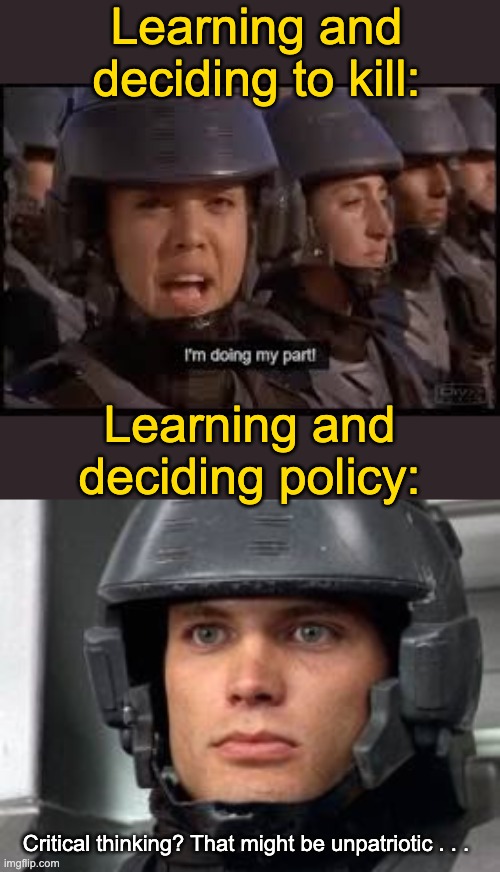 Learning and deciding to kill: Learning and deciding policy: Critical thinking? That might be unpatriotic . . . | image tagged in starship troopers doing my part,starship troopers john rico | made w/ Imgflip meme maker