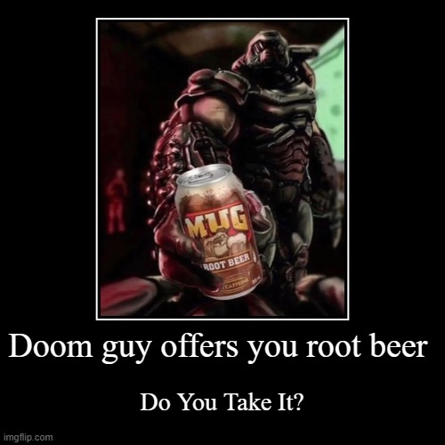 doom | Doom guy offers you root beer | Do You Take It? | image tagged in funny,demotivationals | made w/ Imgflip demotivational maker