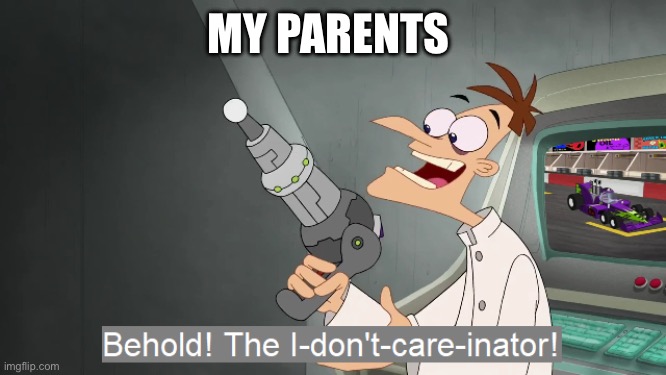 POV:I’m sick | MY PARENTS | image tagged in the i don't care inator | made w/ Imgflip meme maker