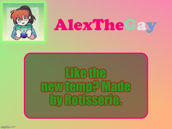 AGayUserYouMayKnow is also making a template for me, if I like it I’ll use both | Like the new temp? Made by Rotisserie. | image tagged in alexthegay template | made w/ Imgflip meme maker