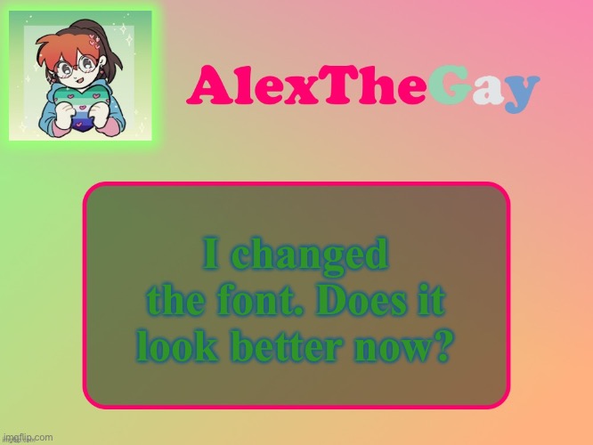 AlexTheGay template | I changed the font. Does it look better now? | image tagged in alexthegay template | made w/ Imgflip meme maker