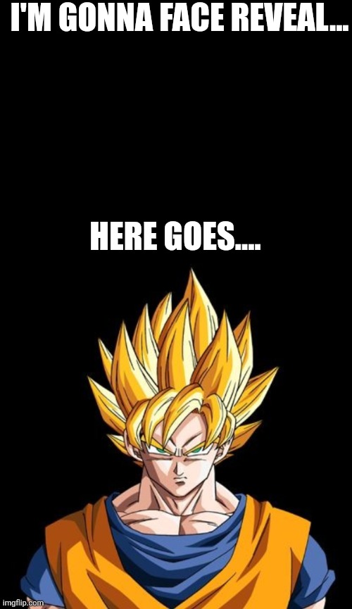 I'M GONNA FACE REVEAL... HERE GOES.... | image tagged in advice goku | made w/ Imgflip meme maker