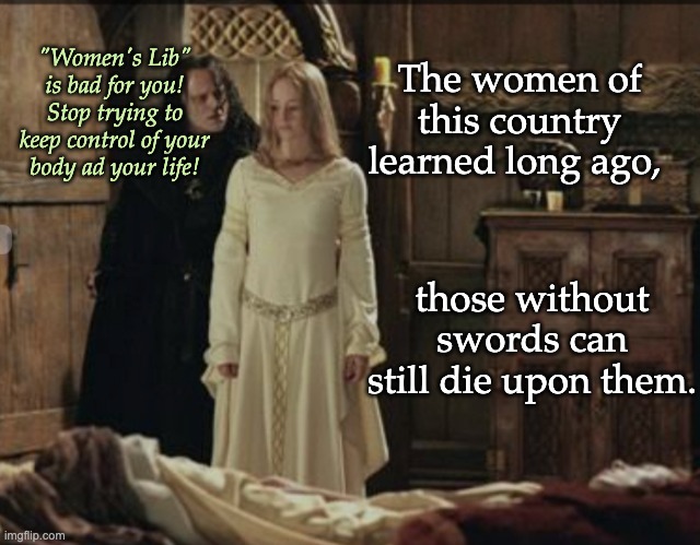 Grima & Eowyn | The women of this country learned long ago, those without swords can still die upon them. "Women's Lib" is bad for you!
Stop trying to keep  | image tagged in grima eowyn | made w/ Imgflip meme maker