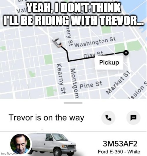 Your Uber is Here | YEAH, I DON'T THINK I'LL BE RIDING WITH TREVOR... | image tagged in dark humor | made w/ Imgflip meme maker