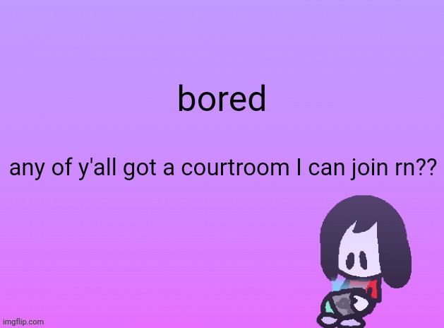 OG Announcement | bored; any of y'all got a courtroom I can join rn?? | image tagged in og announcement | made w/ Imgflip meme maker